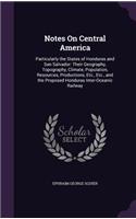 Notes On Central America: Particularly the States of Honduras and San Salvador: Their Geography, Topography, Climate, Population, Resources, Productions, Etc., Etc., and the 