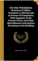 City Hall, Philadelphia. Directory of Offices Occupied, or Allotted and in Process of Completion, With Diagrams of the Various Floors, and Other Miscellaneous Information Pertaining to the Building