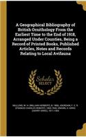 A Geographical Bibliography of British Ornithology From the Earliest Time to the End of 1918, Arranged Under Counties, Being a Record of Printed Books, Published Articles, Notes and Records Relating to Local Avifauna