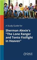 Study Guide for Sherman Alexie's "The Lone Ranger and Tonto Fistfight in Heaven"