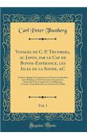 Voyages de C. P. Thunberg, au Japon, par le Cap de Bonne-Espérance, les Isles de la Sonde, &C, Vol. 1: Traduits, Rédigés Et Augmentés de Notes Considérables sur la Religion, le Gouvernement, le Commerce, l'Industrie Et les Langues de Ces Différente