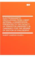 Electromagnetic Oscillations from a Bent Antenna. a Dissertation Presented to the Faculty of Princeton University in Candidacy for the Degree of Doctor of Philosophy