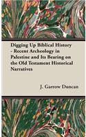 Digging Up Biblical History - Recent Archeology in Palestine and Its Bearing on the Old Testament Historical Narratives