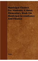 Municipal Finance For Students; A Short Elementary Work On Municipal Accountancy And Finance