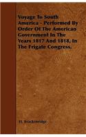 Voyage To South America - Performed By Order Of The American Government In The Years 1817 And 1818, In The Frigate Congress.