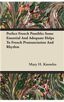 Perfect French Possible; Some Essential And Adequate Helps To French Pronunciation And Rhythm
