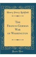 The Franco-German War of Washington (Classic Reprint)