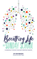 Breathing Life Into Sunday School: 12 Essentials to Revive Your Most Important Ministry