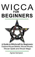 Wicca for Beginners: A Guide to Witchcraft for Beginners: Explore Wiccan Beliefs, Wiccan Rituals, Wiccan Spells and Wiccan Magic(Witchcraft for Beginners Book 1)