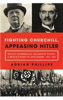 Fighting Churchill, Appeasing Hitler: Neville Chamberlain, Sir Horace Wilson, & Britain's Plight of Appeasement: 1937-1939