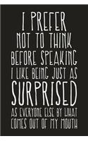 I Prefer Not To Think Before Speaking I Like Being Just As Surprised As Everyone Else By What Comes Out Of My Mouth: Funny Sarcastic Blank Lined Notebook for Writing/110 pages/6"x9"