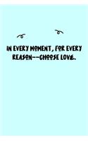 In every moment, for every reason--choose LOVE. Journal: A minimalistic Lined Journal / Notebook /Journal /planner/ dairy/ calligraphy Book / lettering book/Gratitude journal/ journal with 120 Pages, 6x9, 