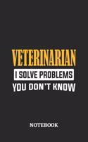 Veterinarian I Solve Problems You Don't Know Notebook