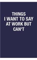 Things I Want To Say At Work But Can't: Blank Lined Notebook Journal for Coworkers - 6x9 Inch 110 Pages Wide Lined Funny Notebook Gift Idea for Coworker, Sarcastic Quote Coworker Notebook 