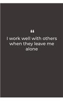 I work well with others when they leave me alone