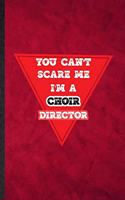 You Can't Scare Me I'm a Choir Director: Funny Blank Lined Choir Soloist Orchestra Notebook/ Journal, Graduation Appreciation Gratitude Thank You Souvenir Gag Gift, Fashionable Graphic 110 