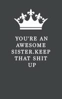 You're An Awesome Sister. Keep That Shit Up: Blank Lined Journal, (122 Page, 6 x 9 inch) Soft Cover, Matte Finish