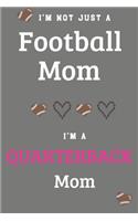 I'm Not Just A Football Mom I'm A Quarterback Mom: Proud Football Mom Gifts - A Journal Or Notebook For Mothers of Players