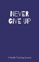 Never Give Up: A Health Tracking Journal, Food and Activity Journal, Mood Tracker, Wake Up Eat Drink Log, Healthy Notebook,6x9,100 pages