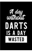 A Day Without Darts Is A Day Wasted: Notebook for Darts Lover - Great Christmas & Birthday Gift Idea for Darts Fan - Darts Journal - Darts Fan Diary - 100 pages 6x9 inches