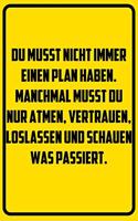 Du musst nicht immer einen Plan haben. Manchmal musst du nur atmen, vertrauen, loslassen und schauen was passiert.