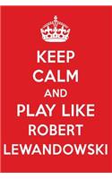 Keep Calm and Play Like Robert Lewandowski: Robert Lewandowski Designer Notebook