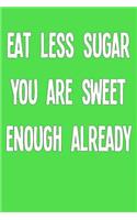 Eat Less Sugar You Are Sweet Enough Already