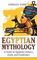 Egyptian Mythology: A Guide to Egyptian History, Gods, and Goddesses