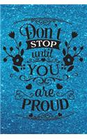 Don't Stop Until You Are Proud - Journal & Notebook
