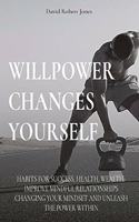 Willpower Changes Yourself: Habits for Success, Health, Wealth. Improve Mindful Relationships Changing Your Mindset and Unleash the Power Within(Self Help Collection)