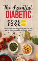 The Essential Diabetic Cookbook 2021: Simple, Delicious Diabetic Recipes, the Best Way to Eating Healthy Every Day at Home!