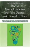 How to Design Innovations and Solve Business and Personal Problems