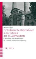 Protestantische Unternehmer in Der Schweiz Des 19. Jahrhunderts: Christlicher Patriarchalismus Im Zeitalter Der Industrialisierung(74 Basler Und Berner Studien Zur Historischen Theologie)