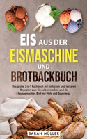 Eis aus der Eismaschine und Brotbackbuch: Das große 2-in-1 Kochbuch mit einfachen und leckeren Rezepten zum Eis selber machen und für hausgemachtes Brot mit Hefe und Sauerteig.