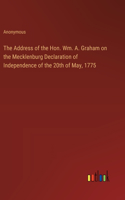 The Address of the Hon. Wm. A. Graham on the Mecklenburg Declaration of Independence of the 20th of May, 1775