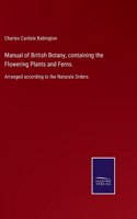 Manual of British Botany, containing the Flowering Plants and Ferns.