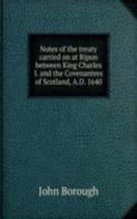 Notes of the treaty carried on at Ripon between King Charles I. and the Covenanters of Scotland, A.D. 1640