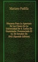 Discurso Para La Apertura De Las Clases En La Universidad De S. Carlos De Guatemala: Pronunciado El 16. De Octubre De 1842 (Spanish Edition)