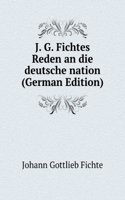 J.G. Fichtes Reden an Die Deutsche Nation: Mit Fichtes Biographie Sowie Mit Erlauternden Anmerkungen Versehen (German Edition)