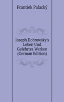 Joseph Dobrowsky's Leben Und Gelehrtes Werken