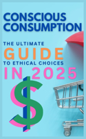 Conscious Consumption: The Ultimate Guide to Ethical Choices in 2025