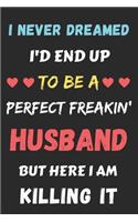 I Never Dreamed I'd End Up To Be A Perfect Freakin' Husband But Here I Am Killing It