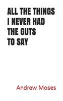 All the Things I Never Had the Guts to Say