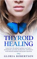 Thyroid Healing: Learn How This Gland Regulates our Body's Mechanisms, Prevents Dysfunction, and Heals it with Natural Remedies and Proper Nutrition