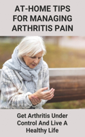 At-Home Tips For Managing Arthritis Pain: Get Arthritis Under Control And Live A Healthy Life: Simple Healthy Foods