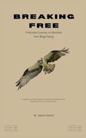 BREAKING FREE - A Woman's Journey to Liberation from Binge Eating: Empower Your Mind, Nourish Your Body, and Rediscover the Strength Within for Lasting Freedom