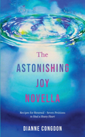 Astonishing Joy Novella Recipes for Renewal - Seven Petitions to Heal a Heavy Heart