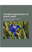 The Birth and Infancy of Jesus Christ; According to the Gospel Narratives