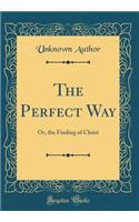 The Perfect Way: Or, the Finding of Christ (Classic Reprint)