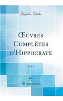 ?uvres Complètes d'Hippocrate, Vol. 6 (Classic Reprint)